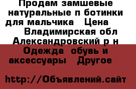 Продам замшевые натуральные п/ботинки для мальчика › Цена ­ 1 000 - Владимирская обл., Александровский р-н Одежда, обувь и аксессуары » Другое   